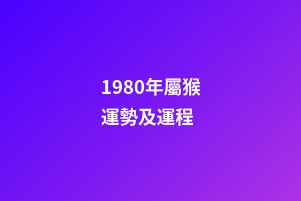 1980年屬猴運勢及運程 (1980年屬猴的人一生運勢)